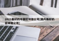 2021最好的中国区块链公司[国内最好的区块链公司]