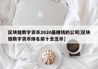 区块链数字货币2020最赚钱的公司[区块链数字货币排名前十主流币]