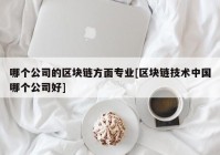 哪个公司的区块链方面专业[区块链技术中国哪个公司好]