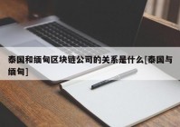 泰国和缅甸区块链公司的关系是什么[泰国与缅甸]