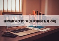 区块链技术技术公司[区块链技术服务公司]