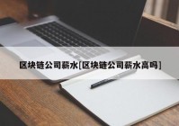 区块链公司薪水[区块链公司薪水高吗]