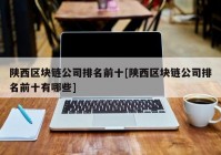 陕西区块链公司排名前十[陕西区块链公司排名前十有哪些]