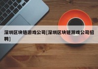 深圳区块链游戏公司[深圳区块链游戏公司招聘]