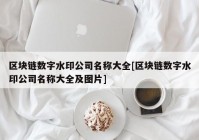 区块链数字水印公司名称大全[区块链数字水印公司名称大全及图片]