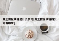 真正做区块链是什么公司[真正做区块链的公司有哪些]