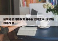 区块链公司股权交易平台官网查询[区块链 股票交易]