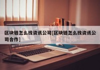 区块链怎么找资讯公司[区块链怎么找资讯公司合作]