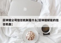 区块链公司信任机制是什么[区块链赋能的信任机器]