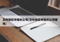 怎样做区块链的公司[怎样做区块链的公司赚钱]