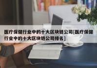 医疗保健行业中的十大区块链公司[医疗保健行业中的十大区块链公司排名]