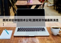 西班牙区块链技术公司[西班牙诈骗最新消息]