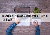 区块链是什么类型的公司[区块链是什么行业,合不合法]