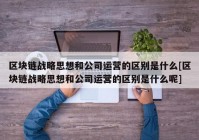 区块链战略思想和公司运营的区别是什么[区块链战略思想和公司运营的区别是什么呢]