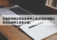 云海区块链公司怎么样啊工资[云海区块链公司怎么样啊工资多少钱]