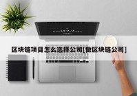 区块链项目怎么选择公司[做区块链公司]