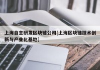 上海自主研发区块链公司[上海区块链技术创新与产业化基地]