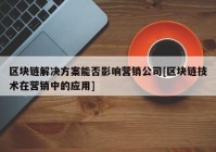 区块链解决方案能否影响营销公司[区块链技术在营销中的应用]