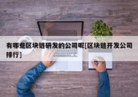 有哪些区块链研发的公司呢[区块链开发公司排行]