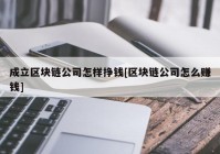 成立区块链公司怎样挣钱[区块链公司怎么赚钱]