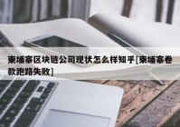 柬埔寨区块链公司现状怎么样知乎[柬埔寨卷款跑路失败]