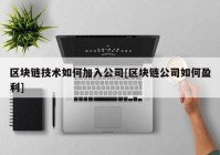 区块链技术如何加入公司[区块链公司如何盈利]