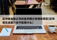 区块链金融公司的盈利模式有哪些类型[区块链在金融行业中能做什么]