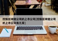 控股区块链公司的上市公司[控股区块链公司的上市公司有几家]