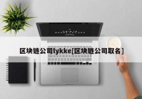 区块链公司lykke[区块链公司取名]