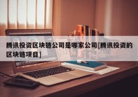 腾讯投资区块链公司是哪家公司[腾讯投资的区块链项目]