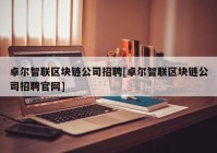 卓尔智联区块链公司招聘[卓尔智联区块链公司招聘官网]