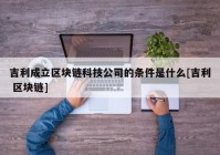 吉利成立区块链科技公司的条件是什么[吉利 区块链]